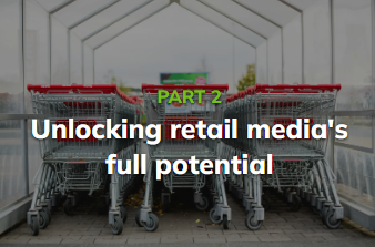 Retail Media: PART 2 - Unlocking Retail Media’s full potential - ABC UK